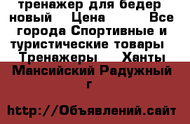 тренажер для бедер. новый  › Цена ­ 400 - Все города Спортивные и туристические товары » Тренажеры   . Ханты-Мансийский,Радужный г.